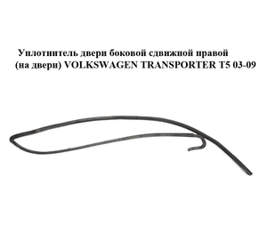 Уплотнитель двери боковой сдвижной правой  (на двери) VOLKSWAGEN TRANSPORTER T5 03-09 (ФОЛЬКСВАГЕН Уплотнитель двери боковой сдвижной правой  (на двери) VOLKSWAGEN TRANSPORTER T5 03-09 (ФОЛЬКСВАГЕН