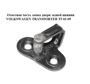 Ответная часть замка двери  задней нижняя VOLKSWAGEN TRANSPORTER T5 03-09 (ФОЛЬКСВАГЕН  ТРАНСПОРТЕР Т5) Ответная часть замка двери  задней нижняя VOLKSWAGEN TRANSPORTER T5 03-09 (ФОЛЬКСВАГЕН  ТРАНСПОРТЕР Т5)