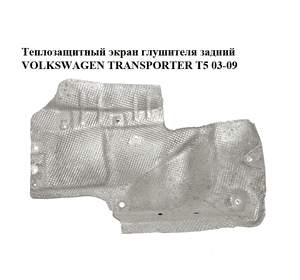 Теплозащитный экран  глушителя задний VOLKSWAGEN TRANSPORTER T5 03-09 (ФОЛЬКСВАГЕН  ТРАНСПОРТЕР Т5) Теплозащитный экран  глушителя задний VOLKSWAGEN TRANSPORTER T5 03-09 (ФОЛЬКСВАГЕН  ТРАНСПОРТЕР Т5)