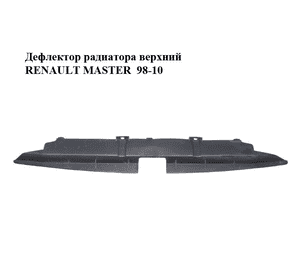 Дефлектор радиатора  верхний RENAULT MASTER  98-10 (РЕНО МАСТЕР) (8200029326) Дефлектор радиатора  верхний RENAULT MASTER  98-10 (РЕНО МАСТЕР) (8200029326)