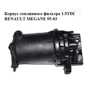 Корпус топливного фильтра 1.9TDI  RENAULT MEGANE 95-03 (РЕНО МЕГАН) (6350080) Корпус топливного фильтра 1.9TDI  RENAULT MEGANE 95-03 (РЕНО МЕГАН) (6350080)
