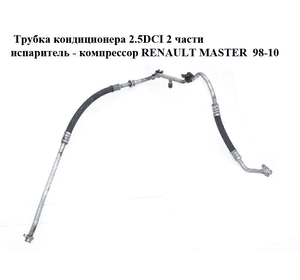 Трубка кондиционера 2.5DCI 2 части испаритель - компрессор RENAULT MASTER  98-10 (РЕНО МАСТЕР) (8200283036) Трубка кондиционера 2.5DCI 2 части испаритель - компрессор RENAULT MASTER  98-10 (РЕНО МАСТЕР) (8200283036)