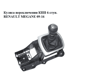 Кулиса переключения КПП  6-ступ. RENAULT MEGANE 09-16 (РЕНО МЕГАН) (8201062921, 9615016A) Кулиса переключения КПП  6-ступ. RENAULT MEGANE 09-16 (РЕНО МЕГАН) (8201062921, 9615016A)