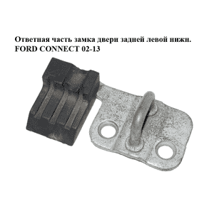 Ответная часть замка двери  задней левой нижн. FORD CONNECT 02-13 (ФОРД КОННЕКТ) (YC15-V441A07-AA, Ответная часть замка двери  задней левой нижн. FORD CONNECT 02-13 (ФОРД КОННЕКТ) (YC15-V441A07-AA,