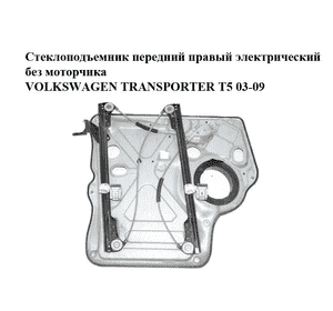 Стеклоподъемник передний правый электрический  без моторчика VOLKSWAGEN TRANSPORTER T5 03-09 (ФОЛЬКСВАГЕН Стеклоподъемник передний правый электрический  без моторчика VOLKSWAGEN TRANSPORTER T5 03-09 (ФОЛЬКСВАГЕН