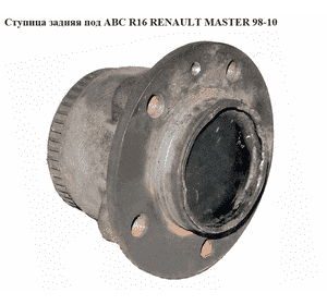 Ступица задняя  R16 под ABS RENAULT MASTER  98-10 (РЕНО МАСТЕР) (7700314961, 9111042, 4403042, 8200687861, Ступица задняя  R16 под ABS RENAULT MASTER  98-10 (РЕНО МАСТЕР) (7700314961, 9111042, 4403042, 8200687861,