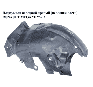 Подкрылок передний правый (передняя часть)   RENAULT MEGANE 95-03 (РЕНО МЕГАН) (7700434563)