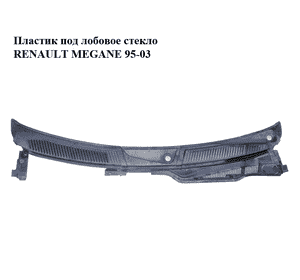 Пластик под лобовое стекло   RENAULT MEGANE 95-03 (РЕНО МЕГАН) (7700834097, 7700834098) Пластик под лобовое стекло   RENAULT MEGANE 95-03 (РЕНО МЕГАН) (7700834097, 7700834098)