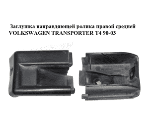 Заглушка направляющей ролика  правой средней VOLKSWAGEN TRANSPORTER T4 90-03 (ФОЛЬКСВАГЕН  ТРАНСПОРТЕР Т4) Заглушка направляющей ролика  правой средней VOLKSWAGEN TRANSPORTER T4 90-03 (ФОЛЬКСВАГЕН  ТРАНСПОРТЕР Т4)