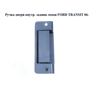 Ручка двери внутр. задняя левая   FORD TRANSIT 06- (ФОРД ТРАНЗИТ) (1494102, YC15V431A03AM, YC15-V431A03-AM, Ручка двери внутр. задняя левая   FORD TRANSIT 06- (ФОРД ТРАНЗИТ) (1494102, YC15V431A03AM, YC15-V431A03-AM,