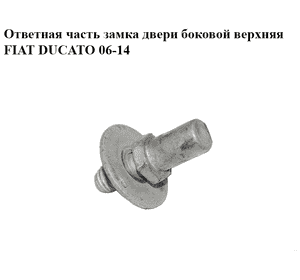 Ответная часть замка двери  боковой верхняя FIAT DUCATO 06-14 (ФИАТ ДУКАТО) (1375874080, 1344903080)