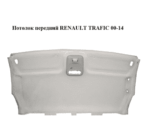 Потолок  передний RENAULT TRAFIC 00-14 (РЕНО ТРАФИК) (8200947629) Потолок  передний RENAULT TRAFIC 00-14 (РЕНО ТРАФИК) (8200947629)