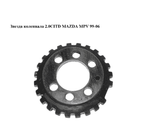 Звезда коленвала 2.0CITD  MAZDA MPV 99-06 (МАЗДА ) (RF5C11409) Звезда коленвала 2.0CITD  MAZDA MPV 99-06 (МАЗДА ) (RF5C11409)