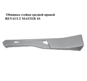 Обшивка стойки  средней правой RENAULT MASTER 10-(РЕНО МАСТЕР) (769150016R) Обшивка стойки  средней правой RENAULT MASTER 10-(РЕНО МАСТЕР) (769150016R)