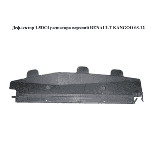 Дефлектор 1.5DCI радиатора верхний RENAULT KANGOO 08-12 (РЕНО КАНГО) (8200427478) Дефлектор 1.5DCI радиатора верхний RENAULT KANGOO 08-12 (РЕНО КАНГО) (8200427478)