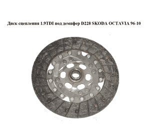Диск сцепления 1.9TDI под демпфер D228 SKODA OCTAVIA 96-10 (ШКОДА ОКТАВИЯ) Диск сцепления 1.9TDI под демпфер D228 SKODA OCTAVIA 96-10 (ШКОДА ОКТАВИЯ)