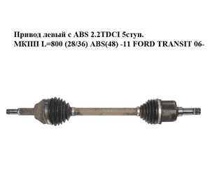 Привод левый с ABS 2.2TDCI 5ступ. МКПП L=800 (28/36) ABS(48) -11 FORD TRANSIT 06- (ФОРД ТРАНЗИТ) (1495673, Привод левый с ABS 2.2TDCI 5ступ. МКПП L=800 (28/36) ABS(48) -11 FORD TRANSIT 06- (ФОРД ТРАНЗИТ) (1495673,