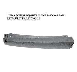 Клык фонаря верхний левый  высокая база RENAULT TRAFIC 00-10 (РЕНО ТРАФИК) (8200176384, 93850924) Клык фонаря верхний левый  высокая база RENAULT TRAFIC 00-10 (РЕНО ТРАФИК) (8200176384, 93850924)