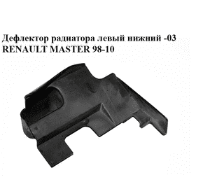 Дефлектор радиатора  левый нижний -03 RENAULT MASTER  98-10 (РЕНО МАСТЕР) (8200029325) Дефлектор радиатора  левый нижний -03 RENAULT MASTER  98-10 (РЕНО МАСТЕР) (8200029325)