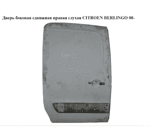 Дверь боковая сдвижная прав. глух.   CITROEN BERLINGO 08- (СИТРОЕН БЕРЛИНГО) (9008S2, 9008.S2) Дверь боковая сдвижная прав. глух.   CITROEN BERLINGO 08- (СИТРОЕН БЕРЛИНГО) (9008S2, 9008.S2)
