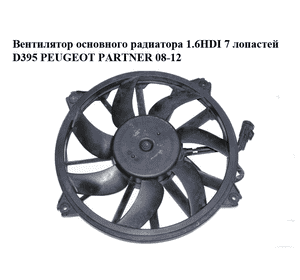 Вентилятор основного радиатора 1.6HDI 7 лопастей D395 PEUGEOT PARTNER 08-12 (ПЕЖО ПАРТНЕР) (1253K4, 1253.K4) Вентилятор основного радиатора 1.6HDI 7 лопастей D395 PEUGEOT PARTNER 08-12 (ПЕЖО ПАРТНЕР) (1253K4, 1253.K4)