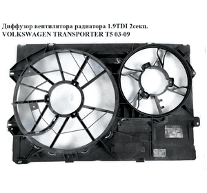 Диффузор вентилятора радиатора 1.9TDI 2секц. VOLKSWAGEN TRANSPORTER T5 03-09 (ФОЛЬКСВАГЕН  ТРАНСПОРТЕР Т5) Диффузор вентилятора радиатора 1.9TDI 2секц. VOLKSWAGEN TRANSPORTER T5 03-09 (ФОЛЬКСВАГЕН  ТРАНСПОРТЕР Т5)