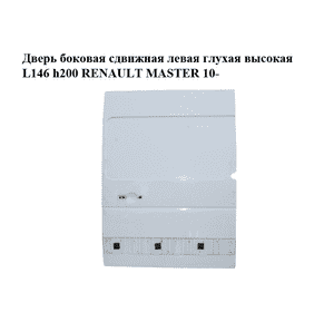 Дверь боковая сдвижная левая глухая  высокая L146 h200 RENAULT MASTER 10-(РЕНО МАСТЕР) (821013366R) Дверь боковая сдвижная левая глухая  высокая L146 h200 RENAULT MASTER 10-(РЕНО МАСТЕР) (821013366R)