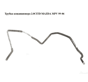 Трубка кондиционера 2.0CITD  MAZDA MPV 99-06 (МАЗДА ) (LC7361834B, LC73-61-834B) Трубка кондиционера 2.0CITD  MAZDA MPV 99-06 (МАЗДА ) (LC7361834B, LC73-61-834B)