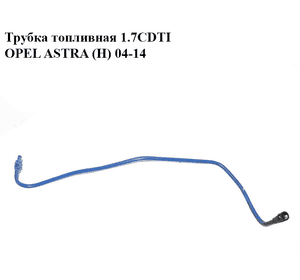 Трубка топливная 1.7CDTI  OPEL ASTRA (H) 04-14 (ОПЕЛЬ АСТРА H) (13226739)