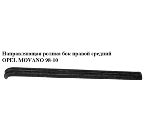 Направляющая ролика бок. правой сред.   OPEL MOVANO 98-10 (ОПЕЛЬ МОВАНО) (4500434, 8200163740, 7700352371, Направляющая ролика бок. правой сред.   OPEL MOVANO 98-10 (ОПЕЛЬ МОВАНО) (4500434, 8200163740, 7700352371,