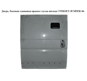 Дверь боковая сдвижная прав. глух.  низкая CITROEN JUMPER 06- (СИТРОЕН ДЖАМПЕР) Дверь боковая сдвижная прав. глух.  низкая CITROEN JUMPER 06- (СИТРОЕН ДЖАМПЕР)