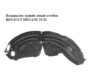 Подкрылок задний левый  хэтчбек RENAULT MEGANE 15-22 (РЕНО МЕГАН) (767492968R) Подкрылок задний левый  хэтчбек RENAULT MEGANE 15-22 (РЕНО МЕГАН) (767492968R)