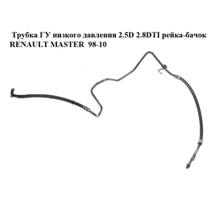 Трубка ГУ низкого давления 2.5D 2.8DTI рейка-бачок RENAULT MASTER  98-10 (РЕНО МАСТЕР) (7700314656, Трубка ГУ низкого давления 2.5D 2.8DTI рейка-бачок RENAULT MASTER  98-10 (РЕНО МАСТЕР) (7700314656,
