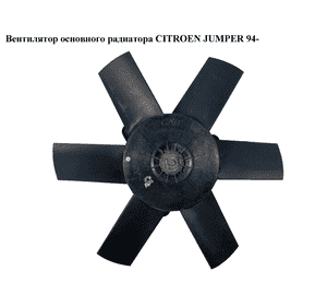 Вентилятор основного радиатора   CITROEN JUMPER 94- (СИТРОЕН ДЖАМПЕР) (б/н) Вентилятор основного радиатора   CITROEN JUMPER 94- (СИТРОЕН ДЖАМПЕР) (б/н)