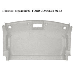 Потолок  передний 09- FORD CONNECT 02-13 (ФОРД КОННЕКТ) Потолок  передний 09- FORD CONNECT 02-13 (ФОРД КОННЕКТ)