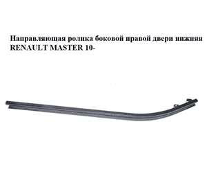 Направляющая ролика боковой правой двери нижняя   RENAULT MASTER 10-(РЕНО МАСТЕР) (745900003R) Направляющая ролика боковой правой двери нижняя   RENAULT MASTER 10-(РЕНО МАСТЕР) (745900003R)