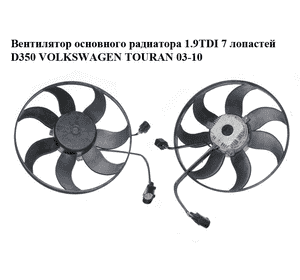 Вентилятор основного радиатора 1.9TDI 7 лопастей D350 VOLKSWAGEN TOURAN 03-10 (ФОЛЬКСВАГЕН ТАУРАН)