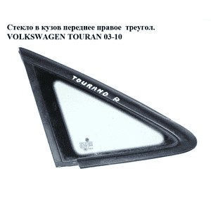 Стекло в кузов переднее правое  треугольник VOLKSWAGEN TOURAN 03-10 (ФОЛЬКСВАГЕН ТАУРАН) (1T0845412, Стекло в кузов переднее правое  треугольник VOLKSWAGEN TOURAN 03-10 (ФОЛЬКСВАГЕН ТАУРАН) (1T0845412,