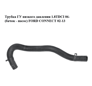 Трубка ГУ низкого давления 1.8TDCI 06- (бачок - насос) FORD CONNECT 02-13 (ФОРД КОННЕКТ) (7T16-3691-AB, Трубка ГУ низкого давления 1.8TDCI 06- (бачок - насос) FORD CONNECT 02-13 (ФОРД КОННЕКТ) (7T16-3691-AB,