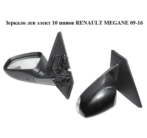 Зеркало лев элект  10 пинов RENAULT MEGANE 09-16 (РЕНО МЕГАН) (963020180R, 963730077R, 963660006R)
