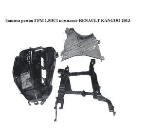 Защита ремня ГРМ 1.5DCI комплект RENAULT KANGOO 2013- (РЕНО КАНГО) (135611020R, 135613805R, 135024451R, Защита ремня ГРМ 1.5DCI комплект RENAULT KANGOO 2013- (РЕНО КАНГО) (135611020R, 135613805R, 135024451R,