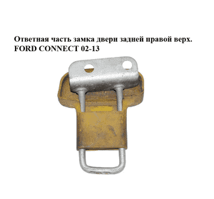 Ответная часть замка двери  задней правой верх. FORD CONNECT 02-13 (ФОРД КОННЕКТ) (2T14-V44162-AC, Ответная часть замка двери  задней правой верх. FORD CONNECT 02-13 (ФОРД КОННЕКТ) (2T14-V44162-AC,