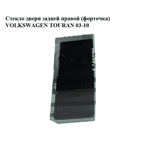 Стекло двери задней правой (форточка)   VOLKSWAGEN TOURAN 03-10 (ФОЛЬКСВАГЕН ТАУРАН) (1T0845216E, 1T0845216D) Стекло двери задней правой (форточка)   VOLKSWAGEN TOURAN 03-10 (ФОЛЬКСВАГЕН ТАУРАН) (1T0845216E, 1T0845216D)