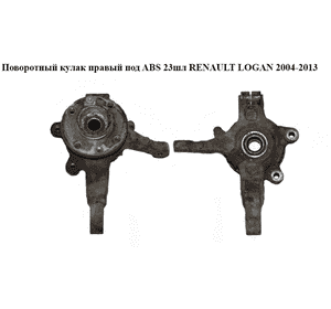 Поворотный кулак правый с ABS  23шл RENAULT LOGAN  2004-2013 (РЕНО ЛОГАН) (6001549734, 8200898655, 402027463R) Поворотный кулак правый с ABS  23шл RENAULT LOGAN  2004-2013 (РЕНО ЛОГАН) (6001549734, 8200898655, 402027463R)