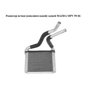 Радиатор печки  (дополнительной) задней MAZDA MPV 99-06 (МАЗДА ) (LC7461D10, LC74-61-D10) Радиатор печки  (дополнительной) задней MAZDA MPV 99-06 (МАЗДА ) (LC7461D10, LC74-61-D10)