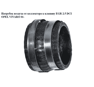 Патрубок воздуха от коллектора к клапану EGR 2.5DCI  OPEL VIVARO 01- (ОПЕЛЬ ВИВАРО) (8200709833) Патрубок воздуха от коллектора к клапану EGR 2.5DCI  OPEL VIVARO 01- (ОПЕЛЬ ВИВАРО) (8200709833)