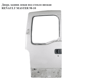 Дверь задняя левая под стекло  низкая RENAULT MASTER  98-10 (РЕНО МАСТЕР) (7751469205, 7750351051, 7700353963) Дверь задняя левая под стекло  низкая RENAULT MASTER  98-10 (РЕНО МАСТЕР) (7751469205, 7750351051, 7700353963)