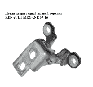 Петля двери задней правой  верхняя RENAULT MEGANE 09-16 (РЕНО МЕГАН) (804000016RB, 804000016R) Петля двери задней правой  верхняя RENAULT MEGANE 09-16 (РЕНО МЕГАН) (804000016RB, 804000016R)
