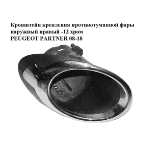 Кронштейн крепления противотуманной фары наружный правый  -12 хром PEUGEOT PARTNER 08-18 (ПЕЖО ПАРТНЕР) Кронштейн крепления противотуманной фары наружный правый  -12 хром PEUGEOT PARTNER 08-18 (ПЕЖО ПАРТНЕР)