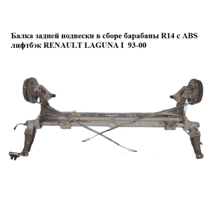 Балка задней подвески в сборе  барабаны R14 с ABS лифтбэк RENAULT LAGUNA I  93-00 (РЕНО ЛАГУНА) (7700821126) Балка задней подвески в сборе  барабаны R14 с ABS лифтбэк RENAULT LAGUNA I  93-00 (РЕНО ЛАГУНА) (7700821126)